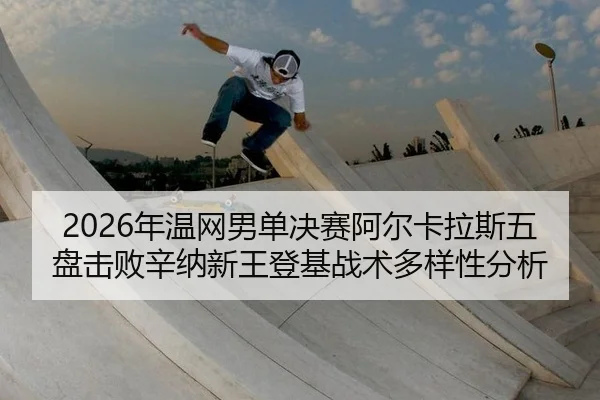 nian-wen-wang-nan-dan-jue-sai-a-er-ka-la-si-wu-pan-ji-bai-xin-na-xin-wang-deng-ji-zhan-shu-duo-yang-xing-fen-xi-2-875.jpg